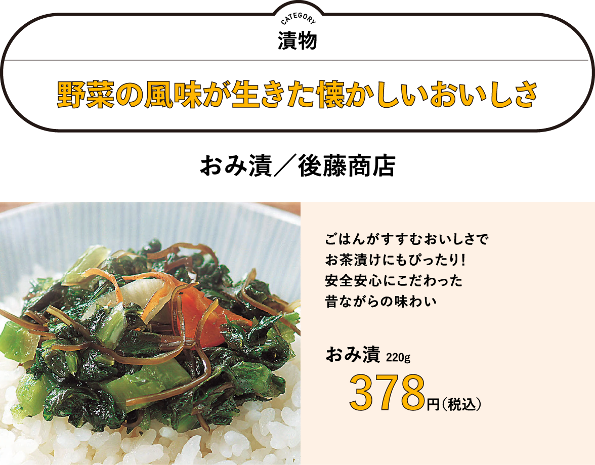 野菜の風味が生きた懐かしいおいしさ　おみ漬／後藤商店 378円（税込）　ごはんがすすむおいしさで お茶漬けにもぴったり！ 安全安心にこだわった 昔ながらの味わい