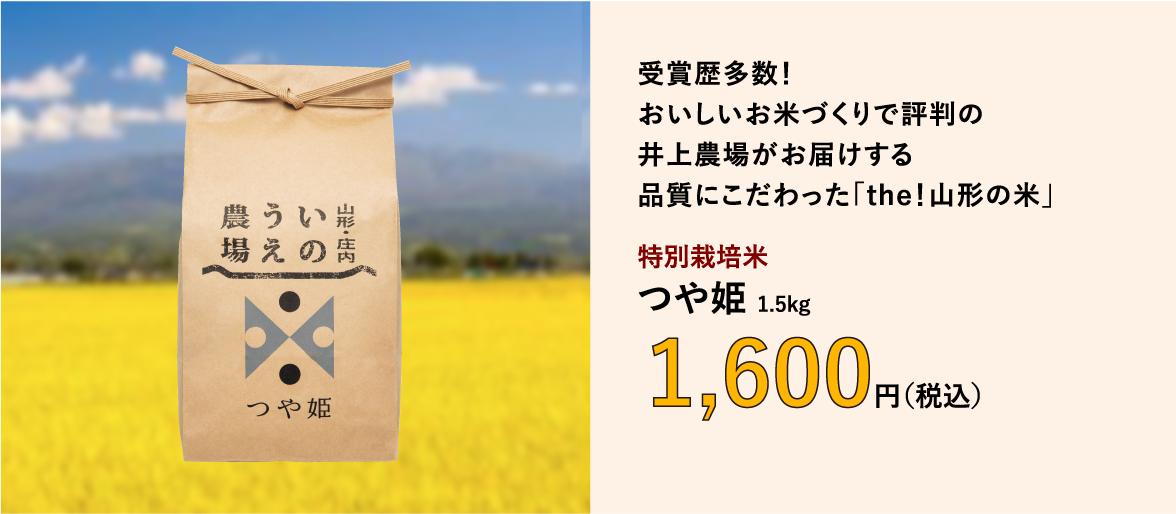 受賞歴多数！おいしいお米づくりで評判の井上農場がお届けする品質にこだわった「the！山形の米」／特別栽培米　つや姫 1.5kg　1,600円（税込）