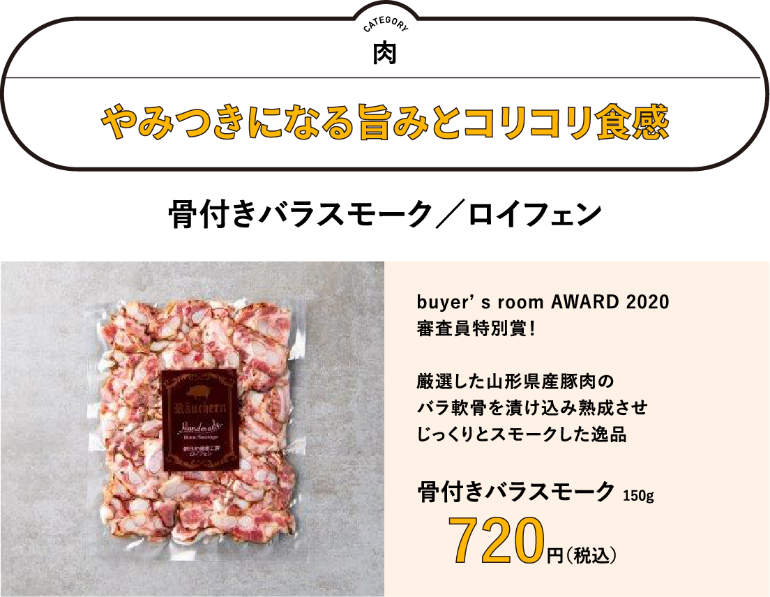 やみつきになる旨みとコリコリ食感「骨付きバラスモーク／ロイフェン」／buyer's room AWARD 2020 審査員特別賞！厳選した山形県産豚肉のバラ軟骨を漬け込み熟成させじっくりとスモークした逸品　「骨付きバラスモーク」150g　720円（税込）