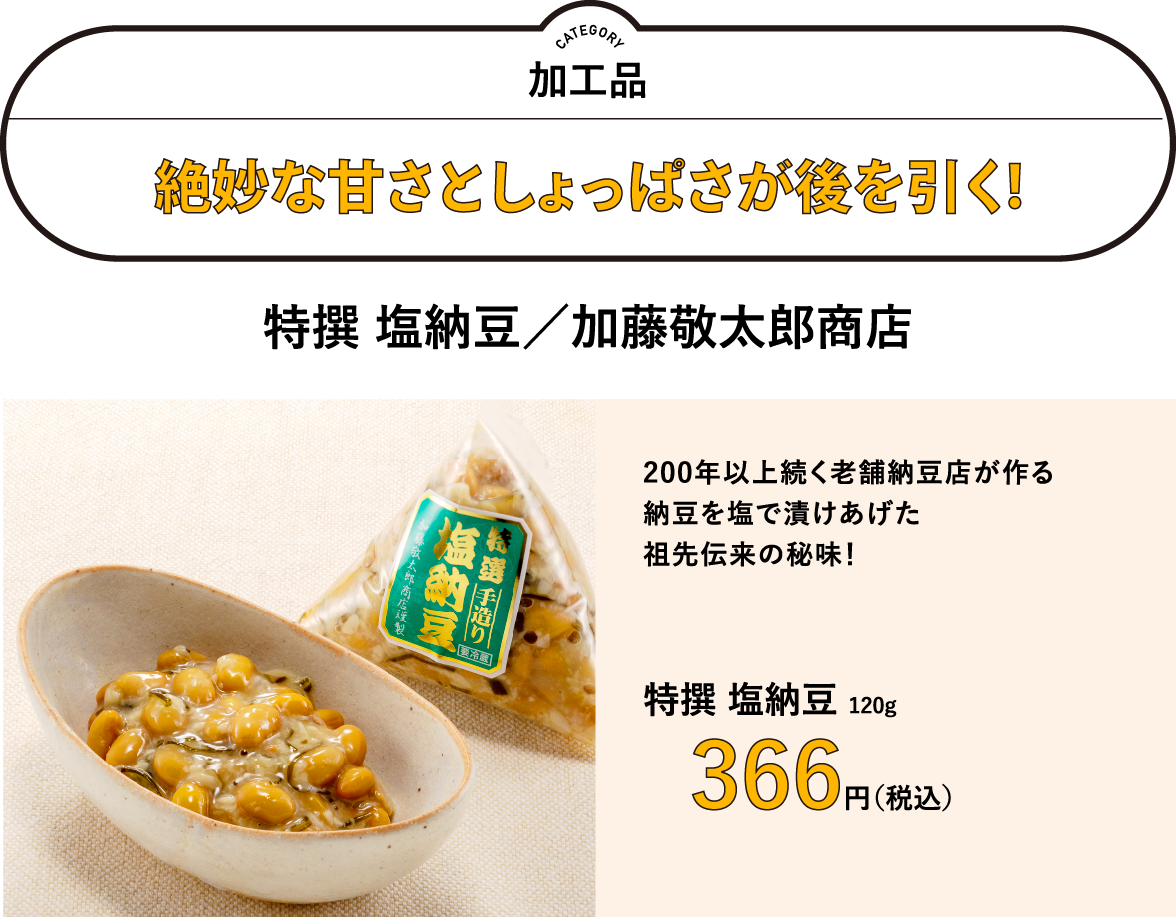 絶妙な甘さとしょっぱさが後を引く! 特撰 塩納豆／加藤敬太郎商店 　366円　200年以上続く老舗納豆店が作る 納豆を塩で漬けあげた 祖先伝来の秘味！
