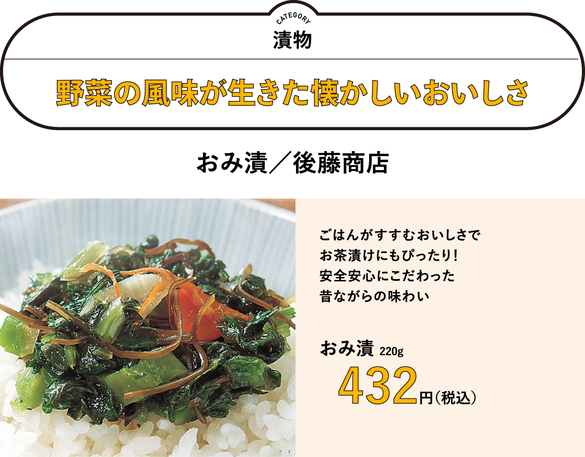 野菜の風味が生きた懐かしいおいしさ　おみ漬／後藤商店 432円（税込）　ごはんがすすむおいしさで お茶漬けにもぴったり！ 安全安心にこだわった 昔ながらの味わい