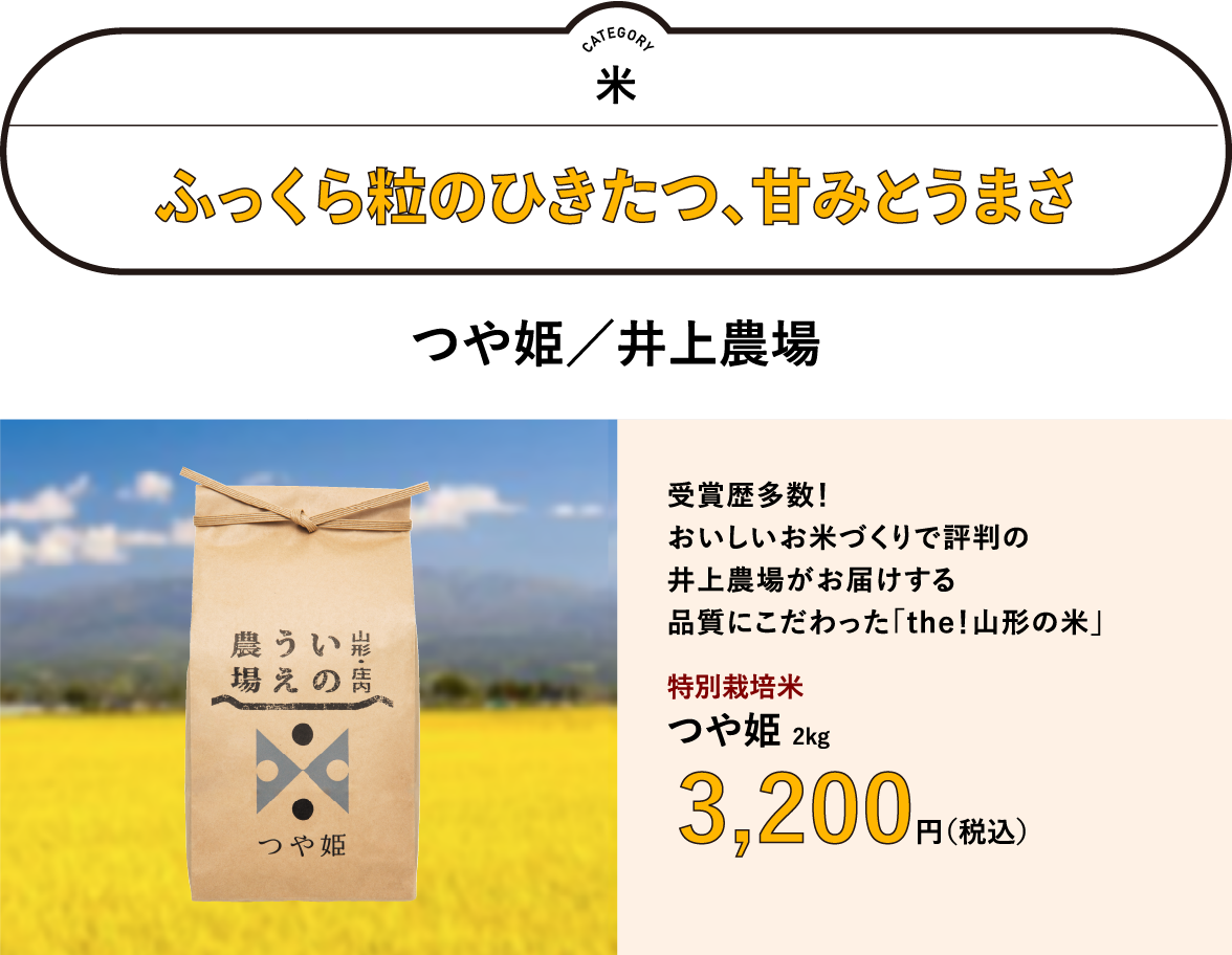 ふっくら粒のひきたつ、甘みとうまさ「つや姫／井上農場」　受賞歴多数！おいしいお米づくりで評判の井上農場がお届けする品質にこだわった「the！山形の米」／特別栽培米　つや姫 2kg　3,200円（税込）