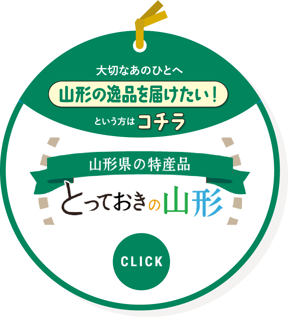 大切なあの人へ山形の逸品を届けたい！という方はコチラをクリック。「山形県の特産品　とっておきの山形」